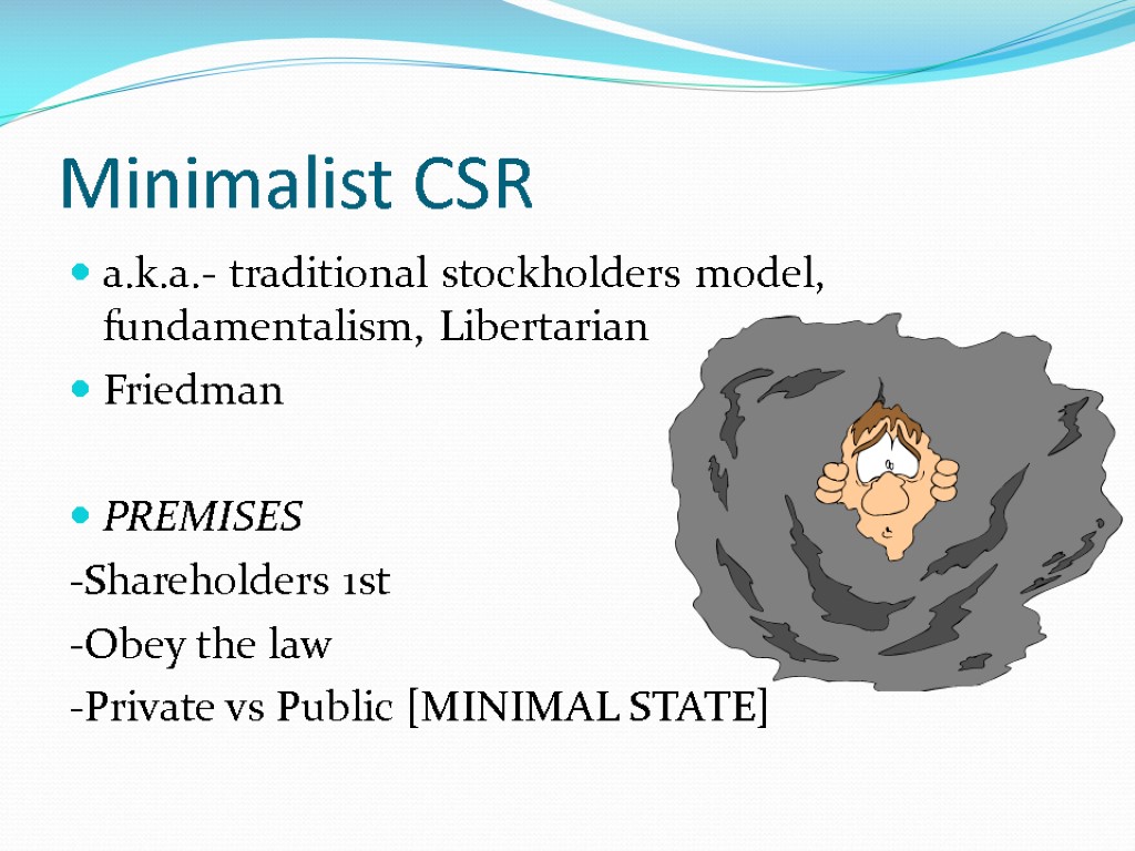 Minimalist CSR a.k.a.- traditional stockholders model, fundamentalism, Libertarian Friedman PREMISES -Shareholders 1st -Obey the